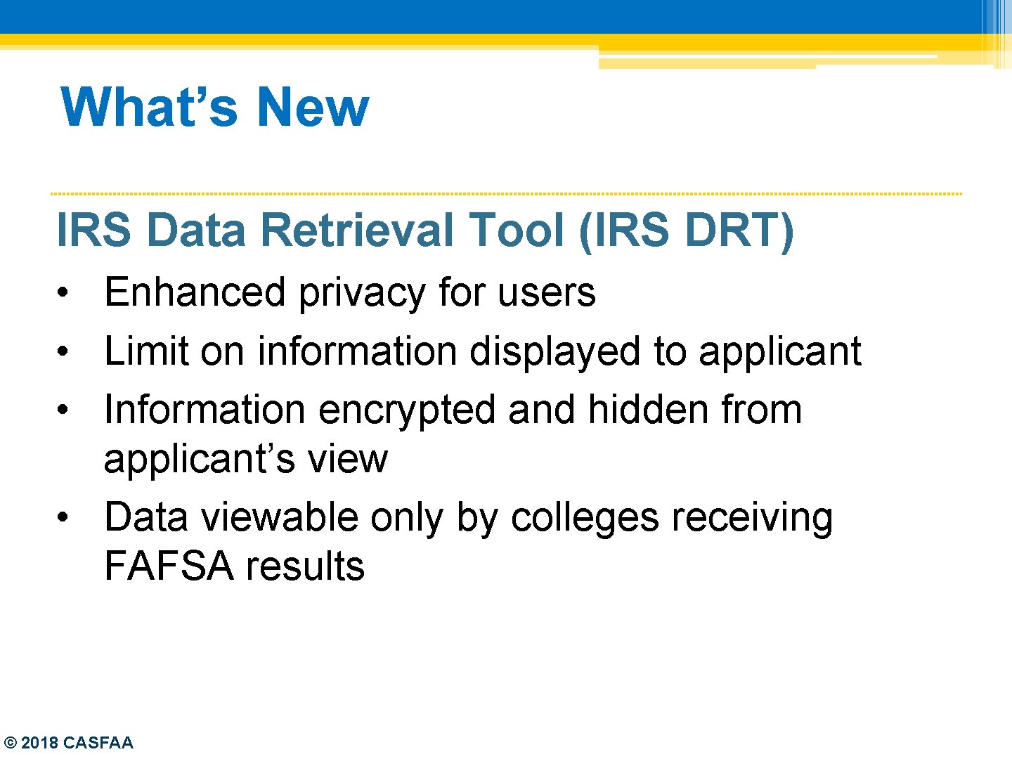 What’s New IRS Data Retrieval Tool (IRS DRT) • Enhanced privacy for users •