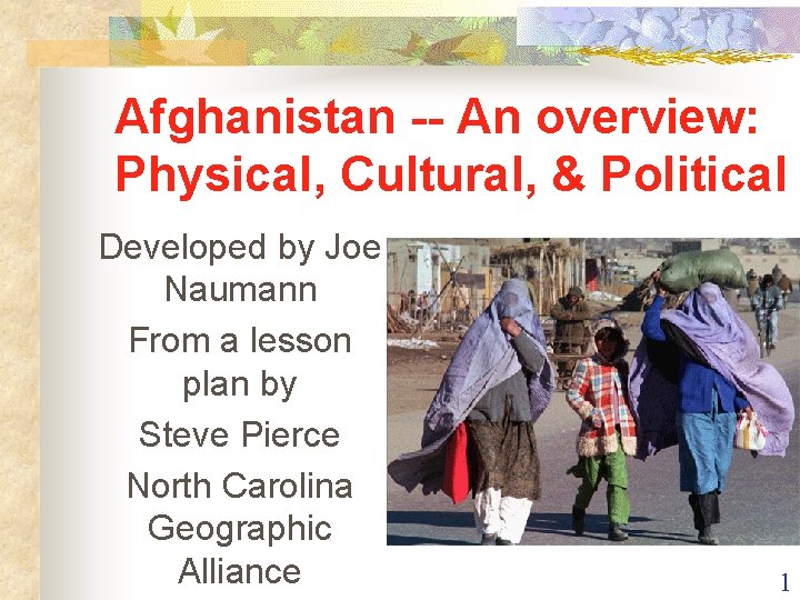 Afghanistan -- An overview: Physical, Cultural, & Political Developed by Joe Naumann From a