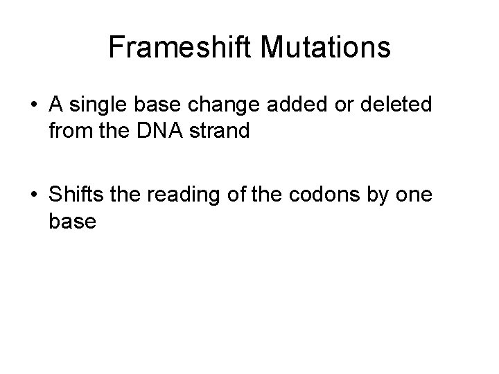 Frameshift Mutations • A single base change added or deleted from the DNA strand