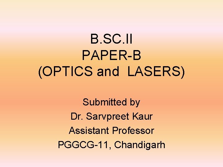 B. SC. II PAPER-B (OPTICS and LASERS) Submitted by Dr. Sarvpreet Kaur Assistant Professor