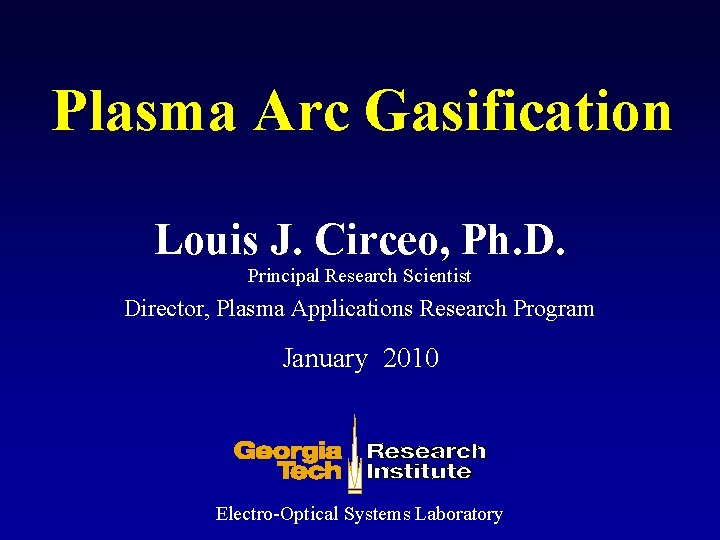 Plasma Arc Gasification Louis J. Circeo, Ph. D. Principal Research Scientist Director, Plasma Applications