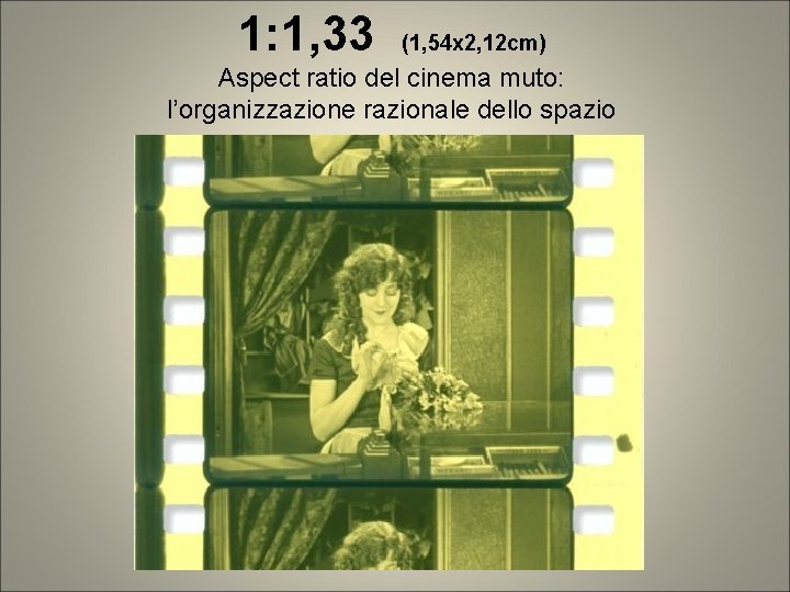 1: 1, 33 (1, 54 x 2, 12 cm) Aspect ratio del cinema muto: 1: 1, 33 (1, 54 x 2, 12 cm) Aspect ratio del cinema muto:
