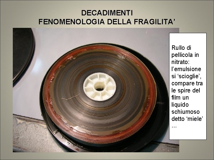 DECADIMENTI FENOMENOLOGIA DELLA FRAGILITA’ Rullo di pellicola in nitrato: l’emulsione si ‘scioglie’, compare tra DECADIMENTI FENOMENOLOGIA DELLA FRAGILITA’ Rullo di pellicola in nitrato: l’emulsione si ‘scioglie’, compare tra