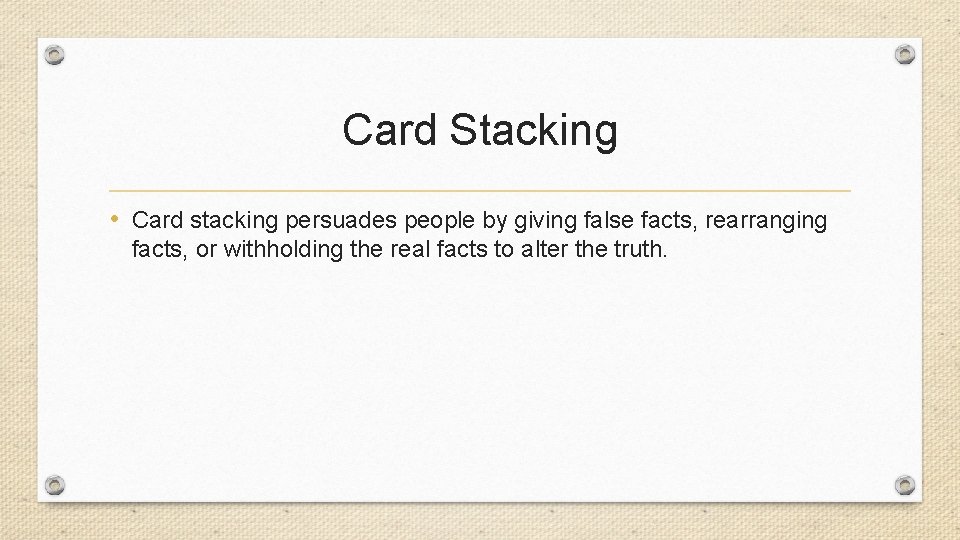 Card Stacking • Card stacking persuades people by giving false facts, rearranging facts, or