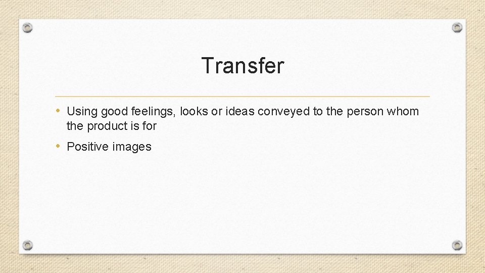 Transfer • Using good feelings, looks or ideas conveyed to the person whom the