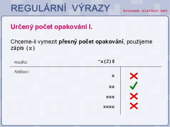 Určený počet opakování I. Chceme-li vymezit přesný počet opakování, použijeme zápis {x} maska: řetězec: