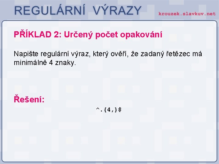 PŘÍKLAD 2: Určený počet opakování Napište regulární výraz, který ověří, že zadaný řetězec má