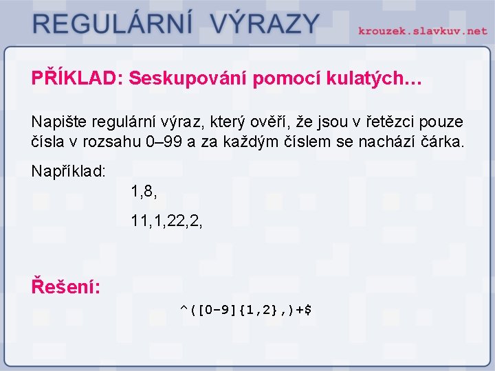 PŘÍKLAD: Seskupování pomocí kulatých… Napište regulární výraz, který ověří, že jsou v řetězci pouze