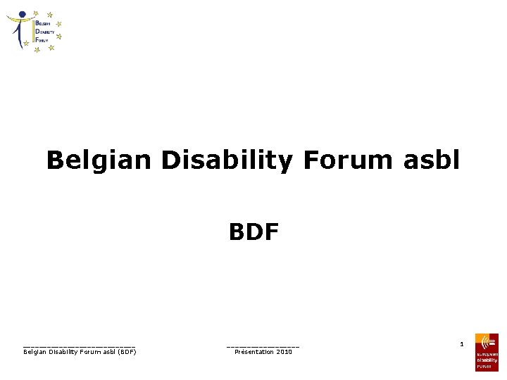 Belgian Disability Forum asbl BDF ______________ Belgian Disability Forum asbl (BDF) _________ Présentation 2010
