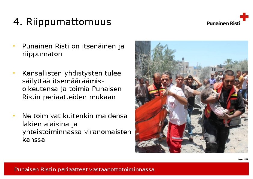 4. Riippumattomuus • Punainen Risti on itsenäinen ja riippumaton • Kansallisten yhdistysten tulee säilyttää