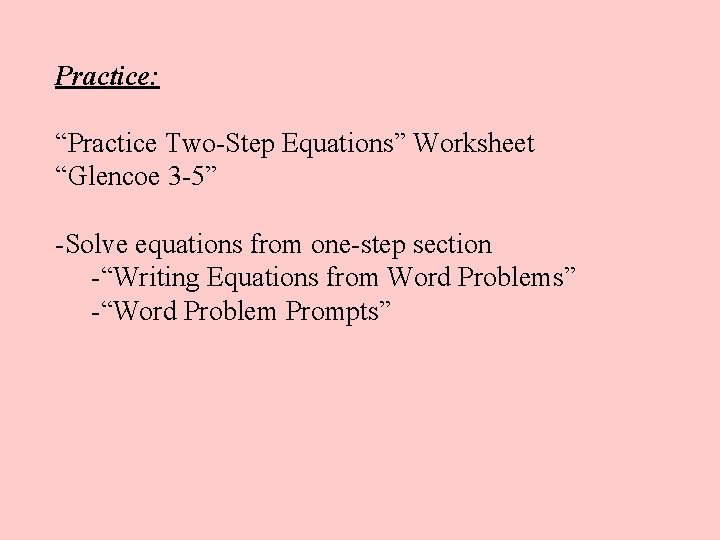 Practice: “Practice Two-Step Equations” Worksheet “Glencoe 3 -5” -Solve equations from one-step section -“Writing