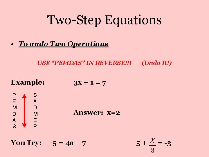 Two-Step Equations • To undo Two Operations USE “PEMDAS” IN REVERSE!!! Example: P E