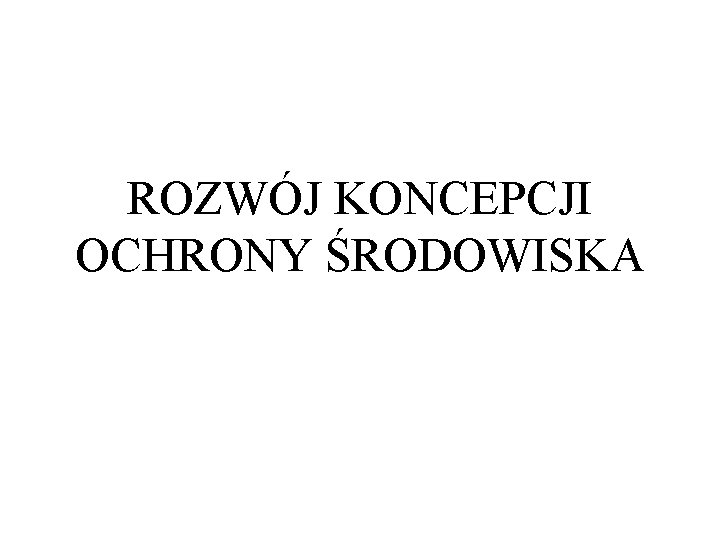 ROZWÓJ KONCEPCJI OCHRONY ŚRODOWISKA 