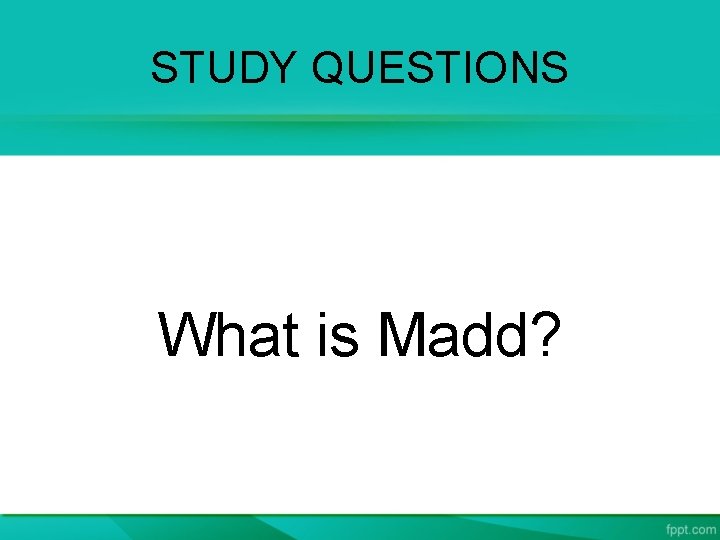 STUDY QUESTIONS What is Madd? 