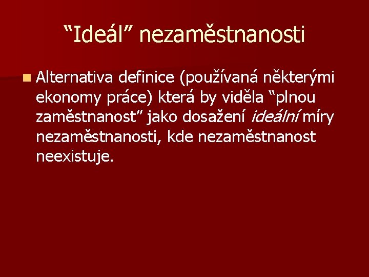 “Ideál” nezaměstnanosti n Alternativa definice (používaná některými ekonomy práce) která by viděla “plnou zaměstnanost”