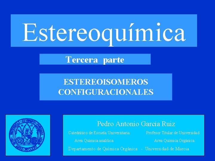 Estereoquímica Tercera parte ESTEREOISOMEROS CONFIGURACIONALES Pedro Antonio García Ruiz Catedrático de Escuela Universitaria Area