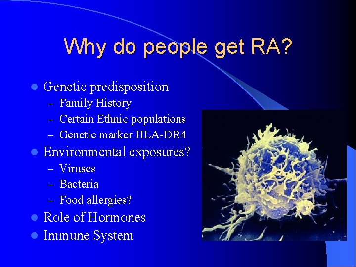 Why do people get RA? l Genetic predisposition – Family History – Certain Ethnic Why do people get RA? l Genetic predisposition – Family History – Certain Ethnic