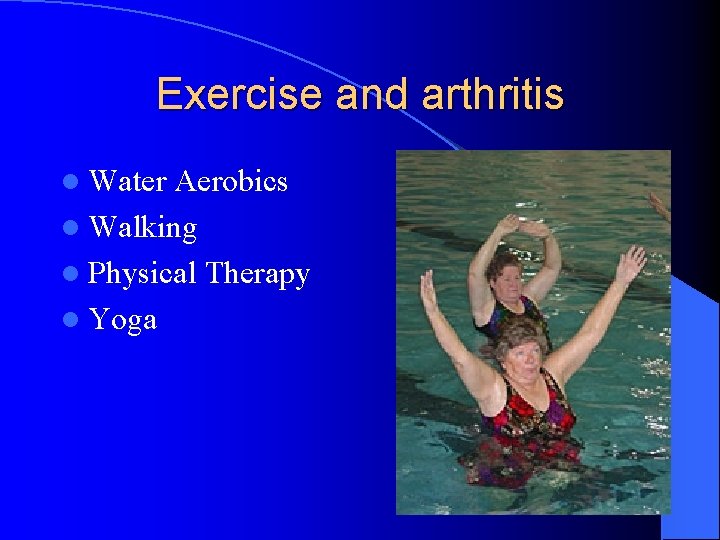 Exercise and arthritis l Water Aerobics l Walking l Physical Therapy l Yoga Exercise and arthritis l Water Aerobics l Walking l Physical Therapy l Yoga