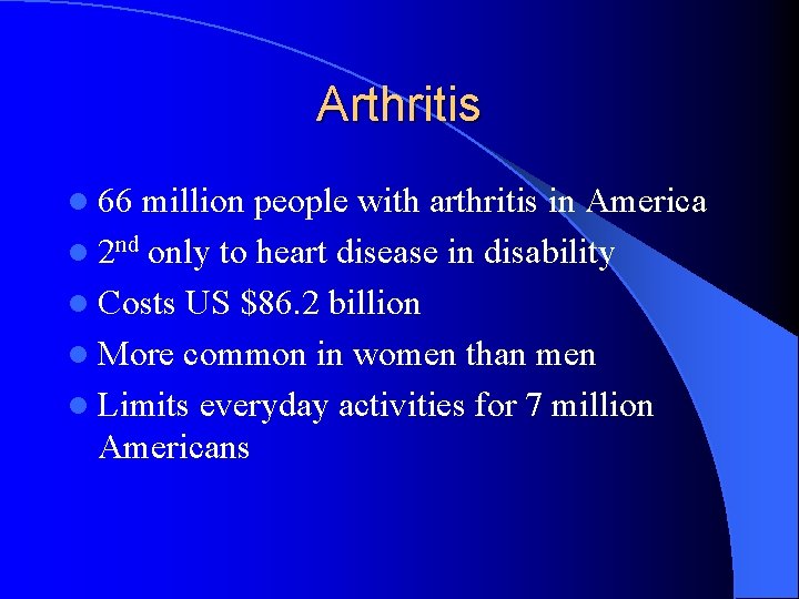 Arthritis l 66 million people with arthritis in America l 2 nd only to Arthritis l 66 million people with arthritis in America l 2 nd only to