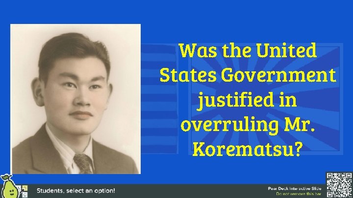 Was the United States Government justified in overruling Mr. Korematsu? 