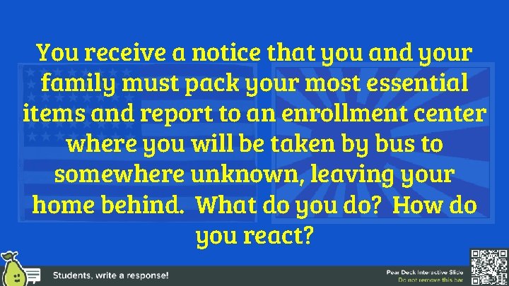 You receive a notice that you and your family must pack your most essential