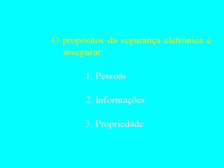 O propósitos da segurança eletrônica é assegurar: 1. Pessoas 2. Informações 3. Propriedade 