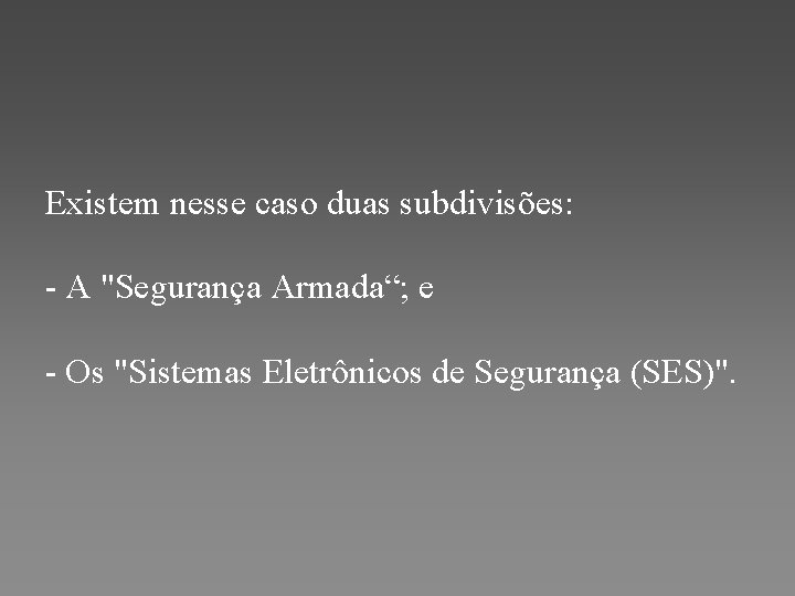 Existem nesse caso duas subdivisões: - A "Segurança Armada“; e - Os "Sistemas Eletrônicos