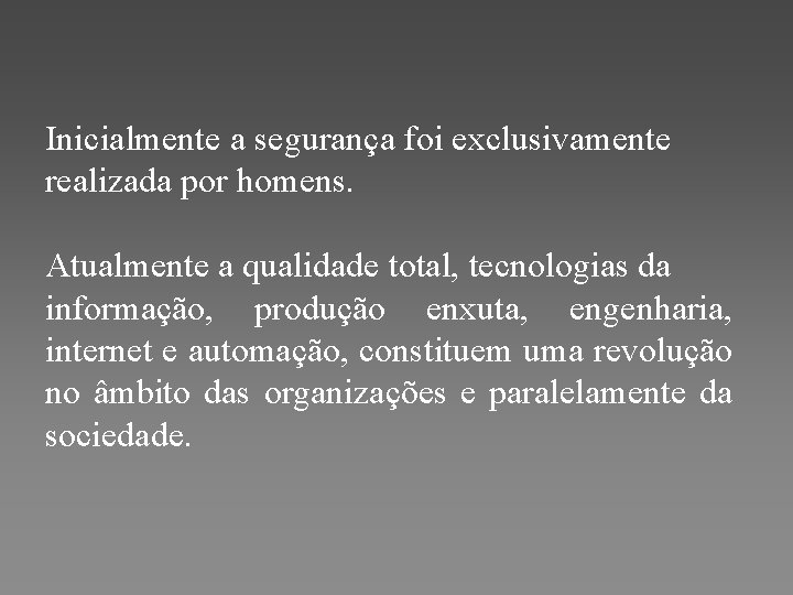 Inicialmente a segurança foi exclusivamente realizada por homens. Atualmente a qualidade total, tecnologias da