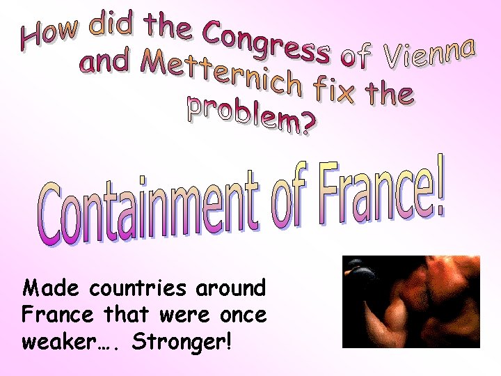 Made countries around France that were once weaker…. Stronger! 