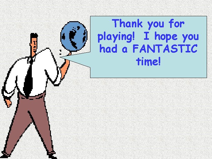 Thank you for playing! I hope you had a FANTASTIC time! 