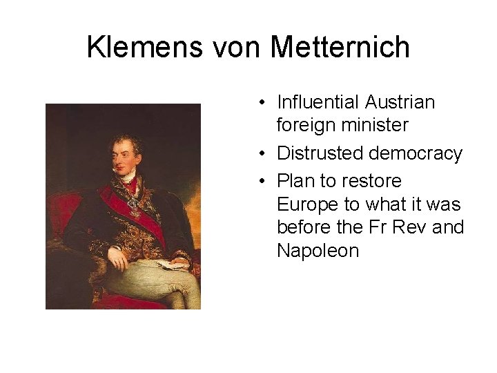 Klemens von Metternich • Influential Austrian foreign minister • Distrusted democracy • Plan to