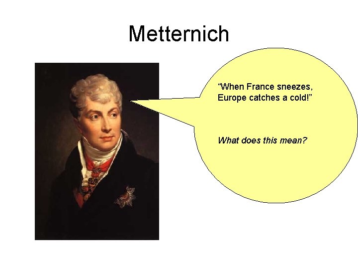 Metternich “When France sneezes, Europe catches a cold!” What does this mean? 