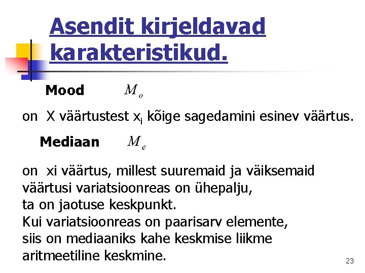 Asendit kirjeldavad karakteristikud. Mood on X väärtustest xi kõige sagedamini esinev väärtus. Mediaan on