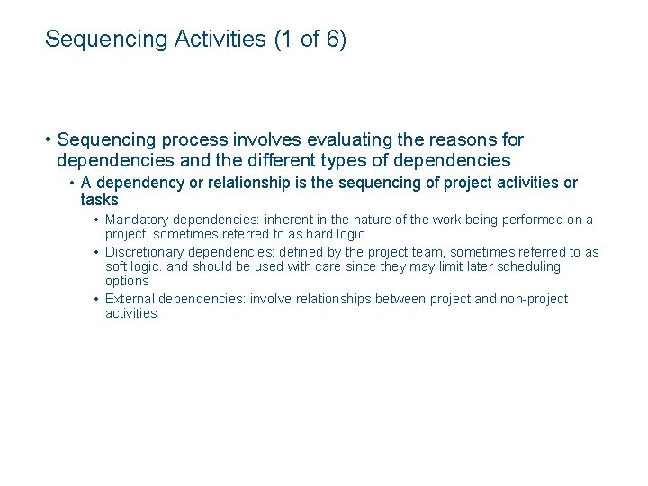 Sequencing Activities (1 of 6) • Sequencing process involves evaluating the reasons for dependencies