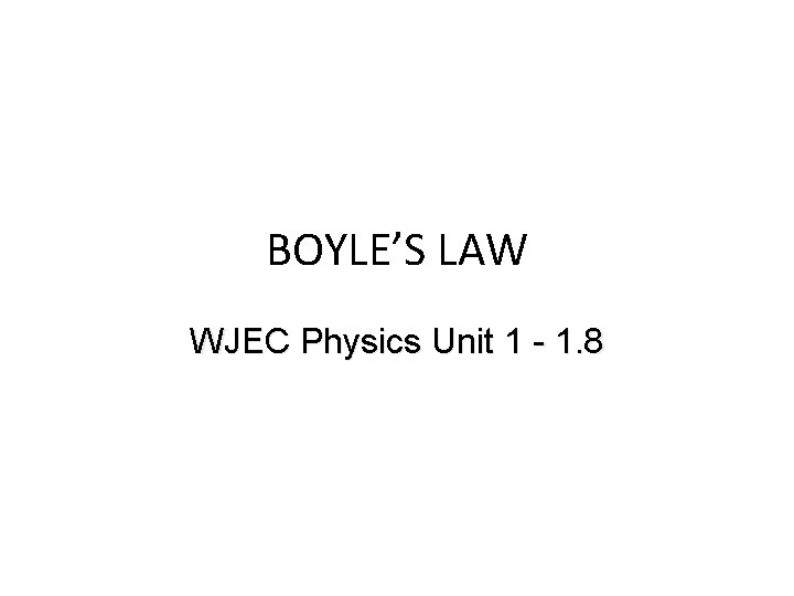 BOYLE’S LAW WJEC Physics Unit 1 - 1. 8 