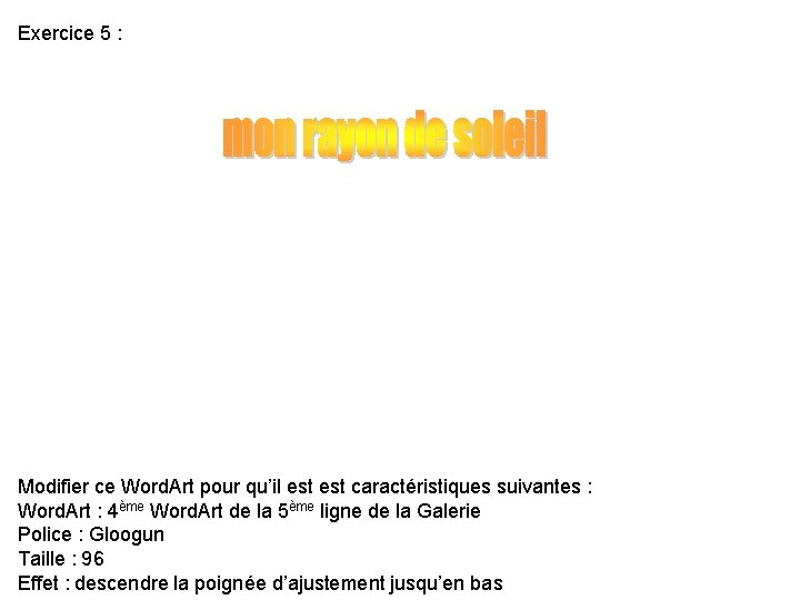 Exercice 5 : Modifier ce Word. Art pour qu’il est caractéristiques suivantes : Word. Exercice 5 : Modifier ce Word. Art pour qu’il est caractéristiques suivantes : Word.