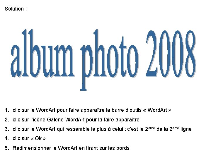 Solution : 1. clic sur le Word. Art pour faire apparaître la barre d’outils Solution : 1. clic sur le Word. Art pour faire apparaître la barre d’outils