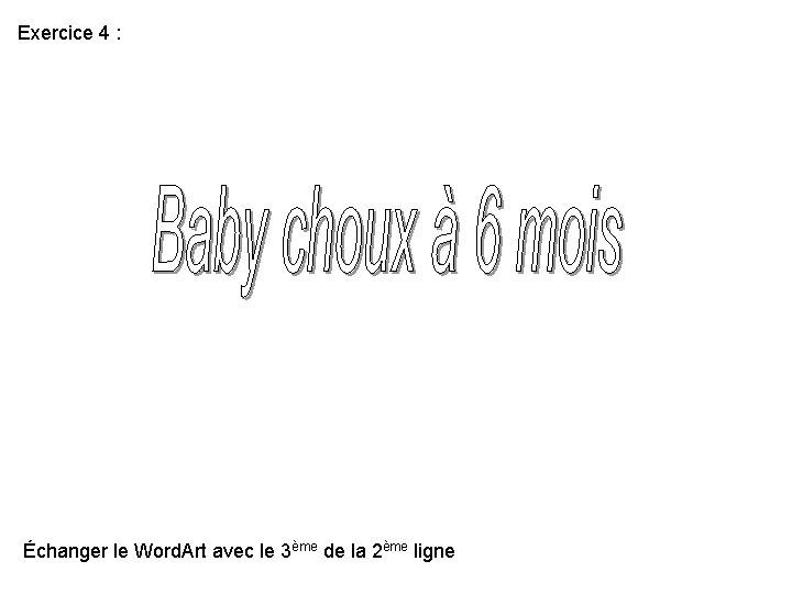 Exercice 4 : Échanger le Word. Art avec le 3ème de la 2ème ligne Exercice 4 : Échanger le Word. Art avec le 3ème de la 2ème ligne