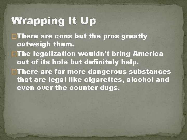 Wrapping It Up �There are cons but the pros greatly outweigh them. �The legalization