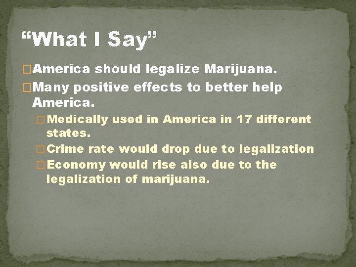 “What I Say” �America should legalize Marijuana. �Many positive effects to better help America.