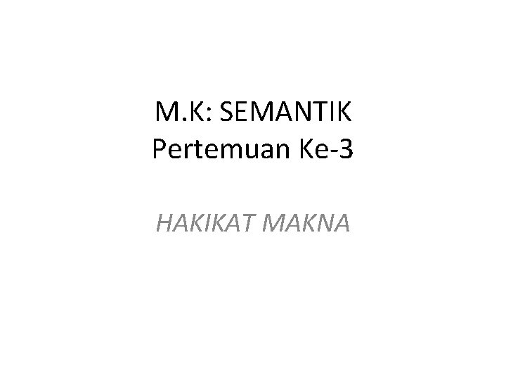 M. K: SEMANTIK Pertemuan Ke-3 HAKIKAT MAKNA 