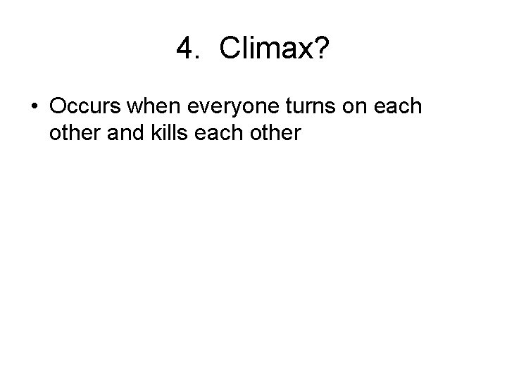 4. Climax? • Occurs when everyone turns on each other and kills each other