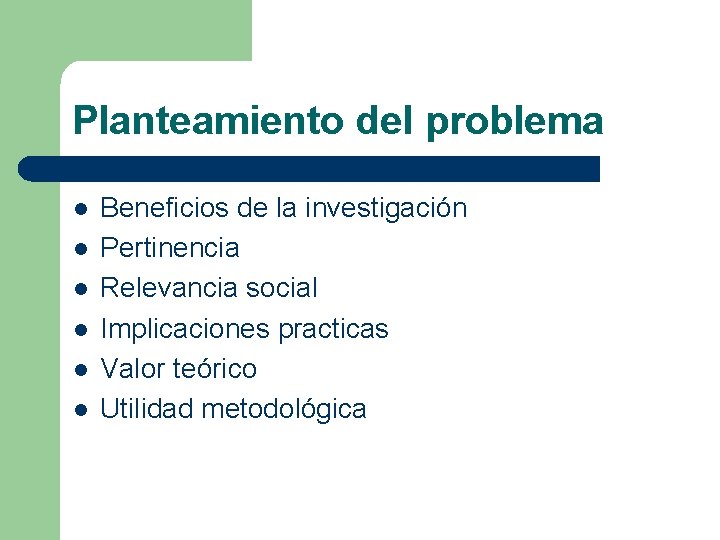 Planteamiento del problema l l l Beneficios de la investigación Pertinencia Relevancia social Implicaciones