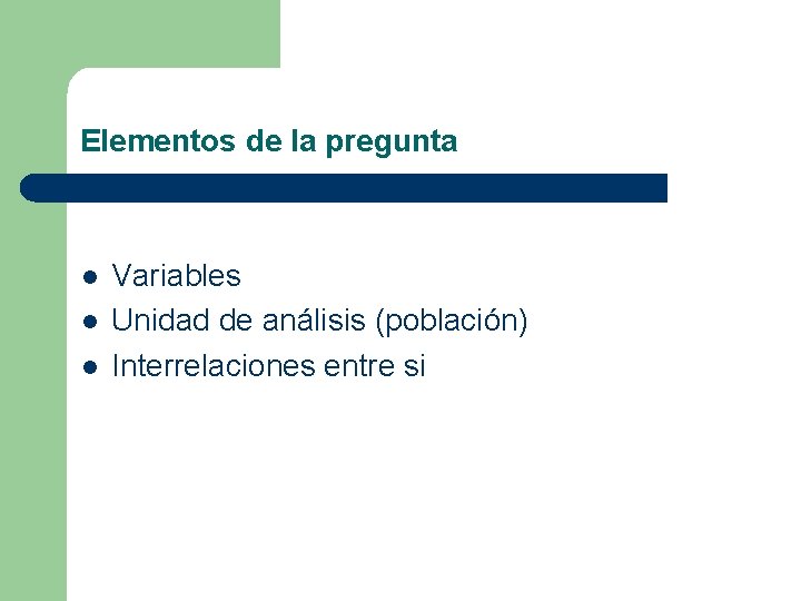 Elementos de la pregunta l l l Variables Unidad de análisis (población) Interrelaciones entre