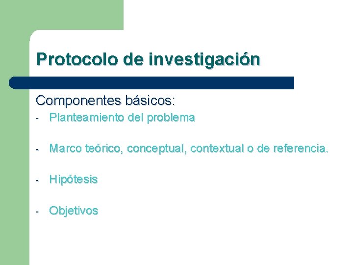 Protocolo de investigación Componentes básicos: - Planteamiento del problema - Marco teórico, conceptual, contextual