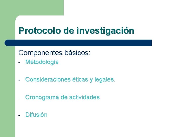 Protocolo de investigación Componentes básicos: - Metodología - Consideraciones éticas y legales. - Cronograma