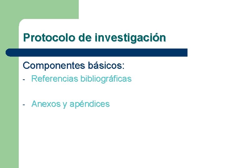 Protocolo de investigación Componentes básicos: - Referencias bibliográficas - Anexos y apéndices 