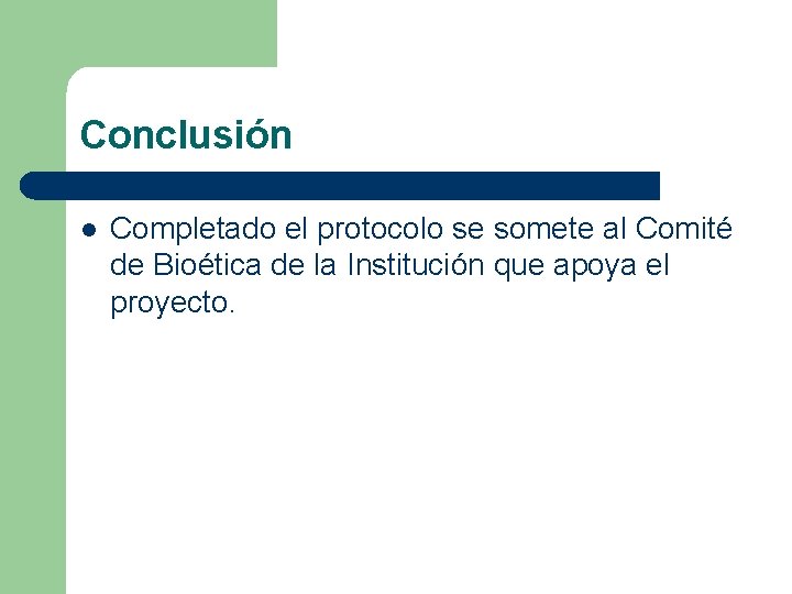 Conclusión l Completado el protocolo se somete al Comité de Bioética de la Institución