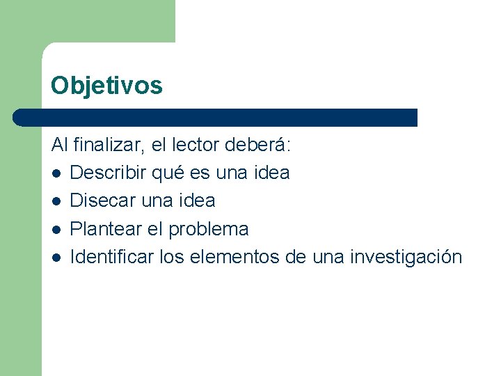 Objetivos Al finalizar, el lector deberá: l Describir qué es una idea l Disecar