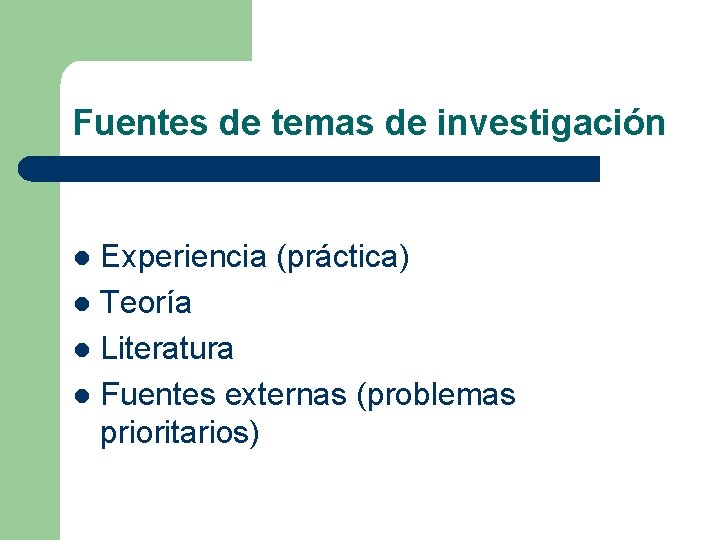 Fuentes de temas de investigación Experiencia (práctica) l Teoría l Literatura l Fuentes externas